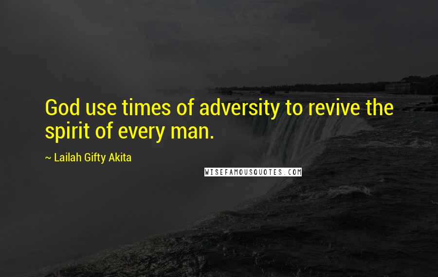 Lailah Gifty Akita Quotes: God use times of adversity to revive the spirit of every man.