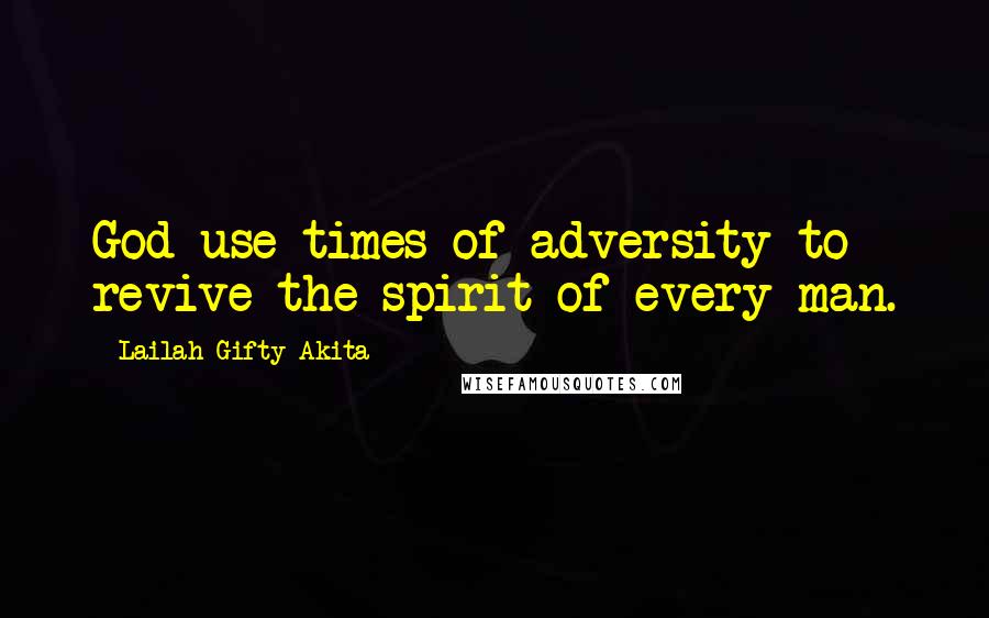 Lailah Gifty Akita Quotes: God use times of adversity to revive the spirit of every man.