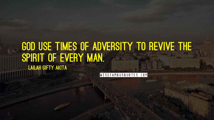 Lailah Gifty Akita Quotes: God use times of adversity to revive the spirit of every man.