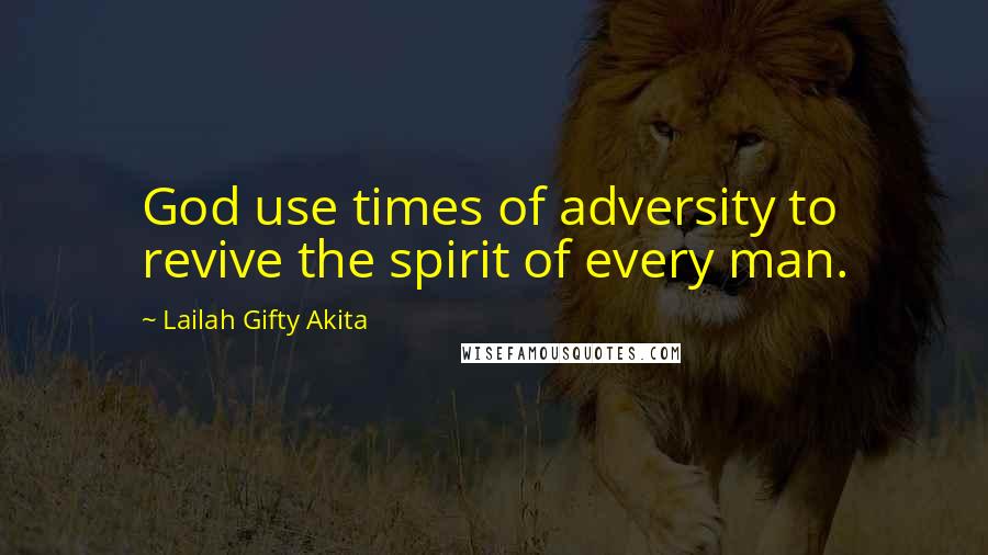 Lailah Gifty Akita Quotes: God use times of adversity to revive the spirit of every man.