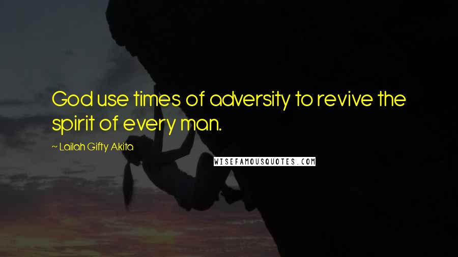 Lailah Gifty Akita Quotes: God use times of adversity to revive the spirit of every man.