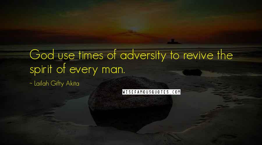 Lailah Gifty Akita Quotes: God use times of adversity to revive the spirit of every man.