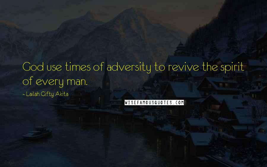 Lailah Gifty Akita Quotes: God use times of adversity to revive the spirit of every man.