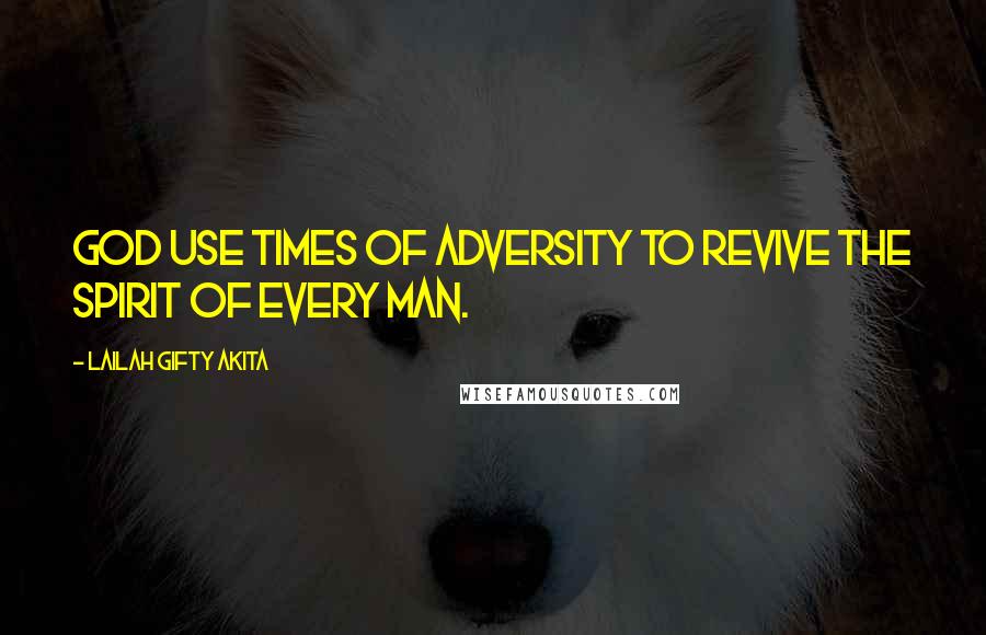 Lailah Gifty Akita Quotes: God use times of adversity to revive the spirit of every man.