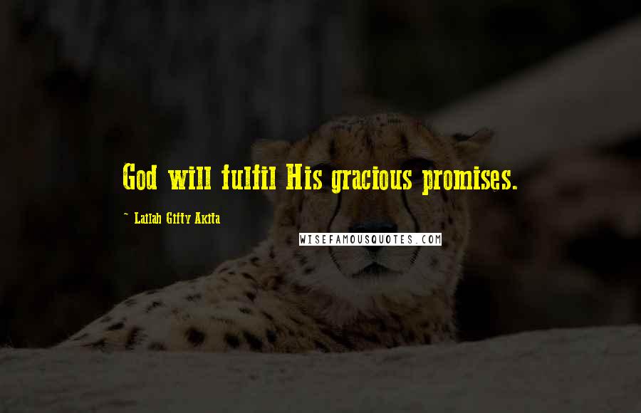 Lailah Gifty Akita Quotes: God will fulfil His gracious promises.