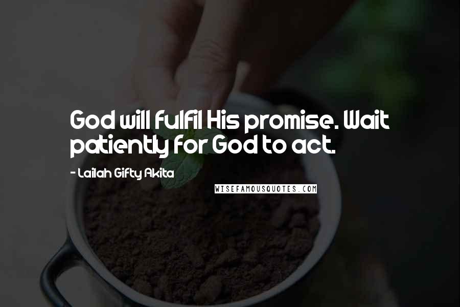 Lailah Gifty Akita Quotes: God will fulfil His promise. Wait patiently for God to act.