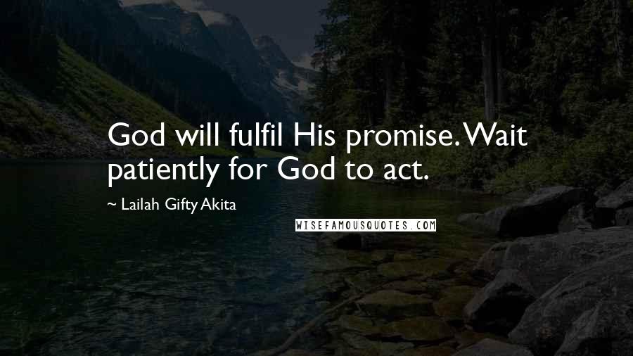 Lailah Gifty Akita Quotes: God will fulfil His promise. Wait patiently for God to act.