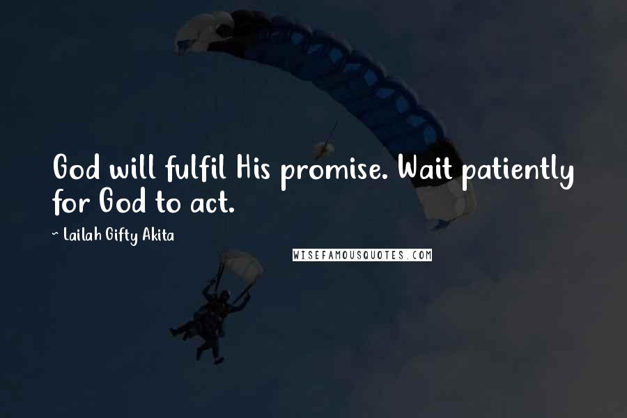 Lailah Gifty Akita Quotes: God will fulfil His promise. Wait patiently for God to act.
