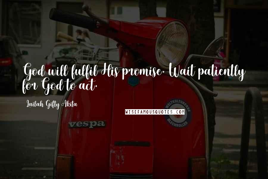 Lailah Gifty Akita Quotes: God will fulfil His promise. Wait patiently for God to act.