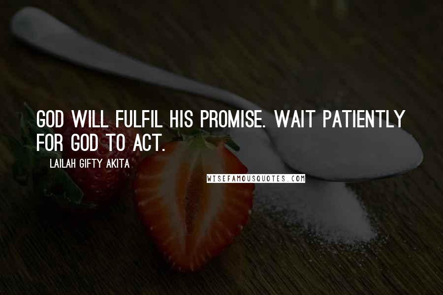 Lailah Gifty Akita Quotes: God will fulfil His promise. Wait patiently for God to act.