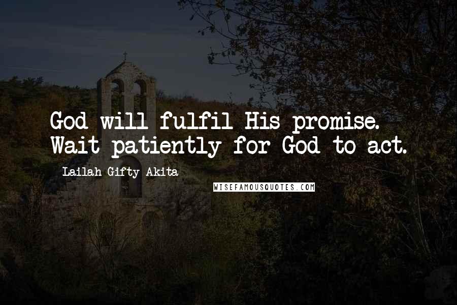 Lailah Gifty Akita Quotes: God will fulfil His promise. Wait patiently for God to act.