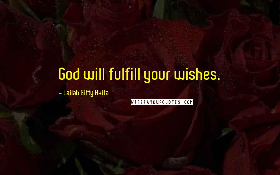 Lailah Gifty Akita Quotes: God will fulfill your wishes.