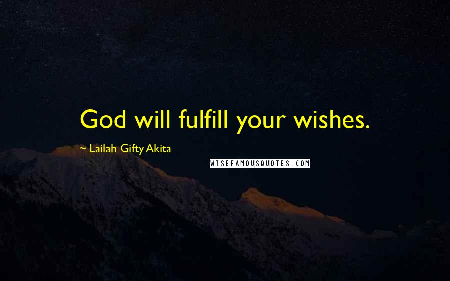 Lailah Gifty Akita Quotes: God will fulfill your wishes.