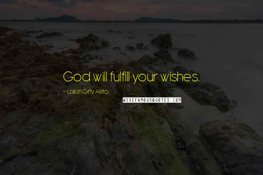 Lailah Gifty Akita Quotes: God will fulfill your wishes.