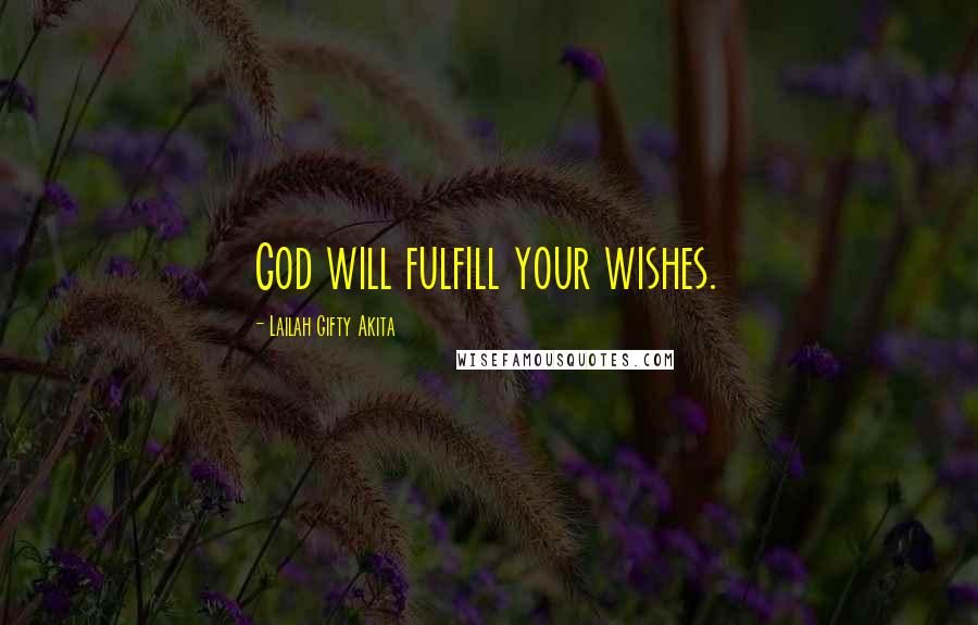 Lailah Gifty Akita Quotes: God will fulfill your wishes.