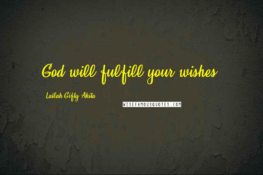 Lailah Gifty Akita Quotes: God will fulfill your wishes.