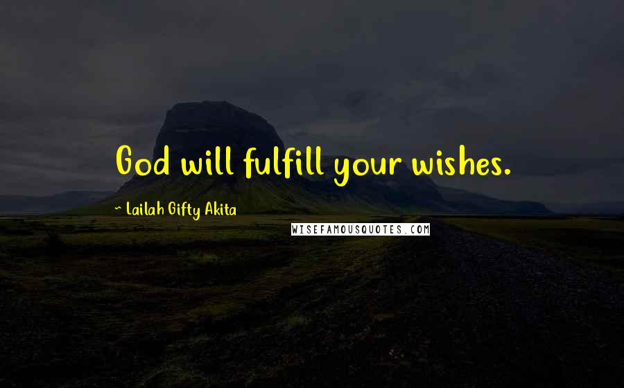 Lailah Gifty Akita Quotes: God will fulfill your wishes.