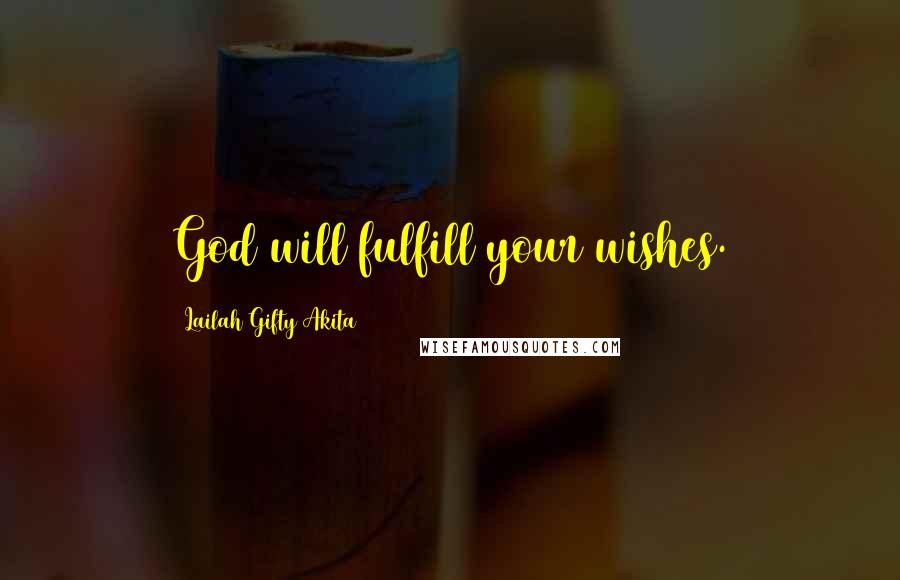 Lailah Gifty Akita Quotes: God will fulfill your wishes.