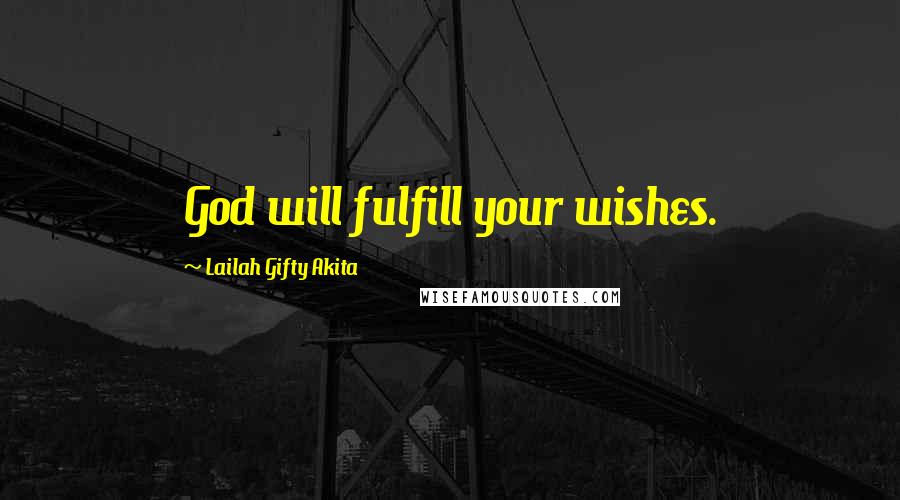 Lailah Gifty Akita Quotes: God will fulfill your wishes.