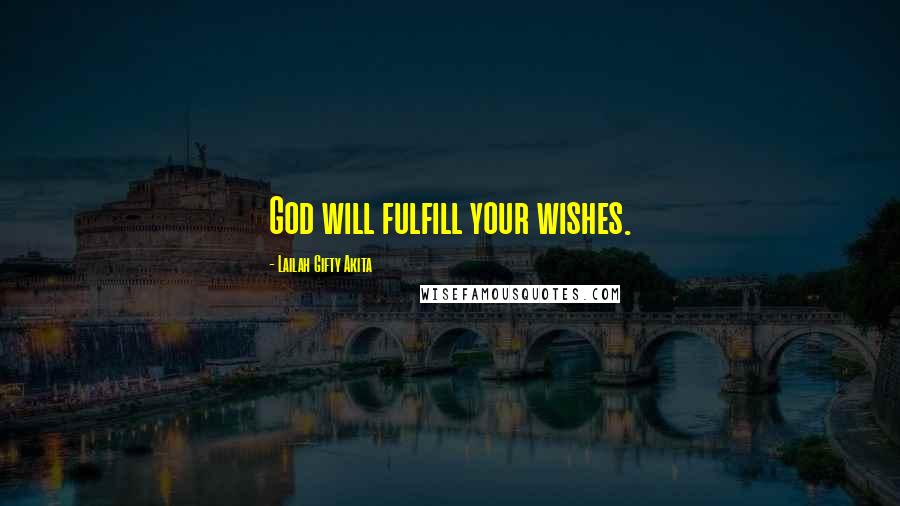 Lailah Gifty Akita Quotes: God will fulfill your wishes.