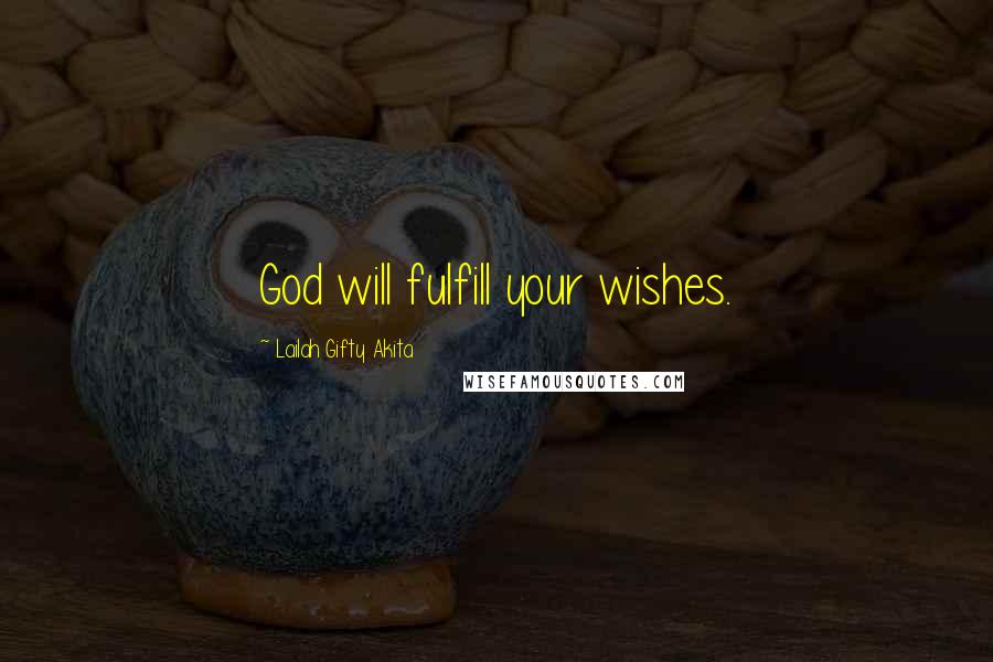 Lailah Gifty Akita Quotes: God will fulfill your wishes.