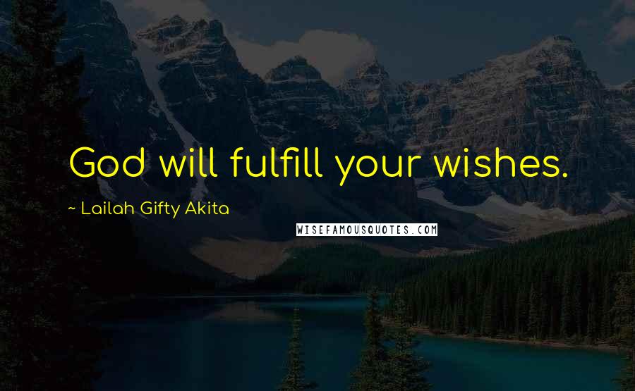 Lailah Gifty Akita Quotes: God will fulfill your wishes.