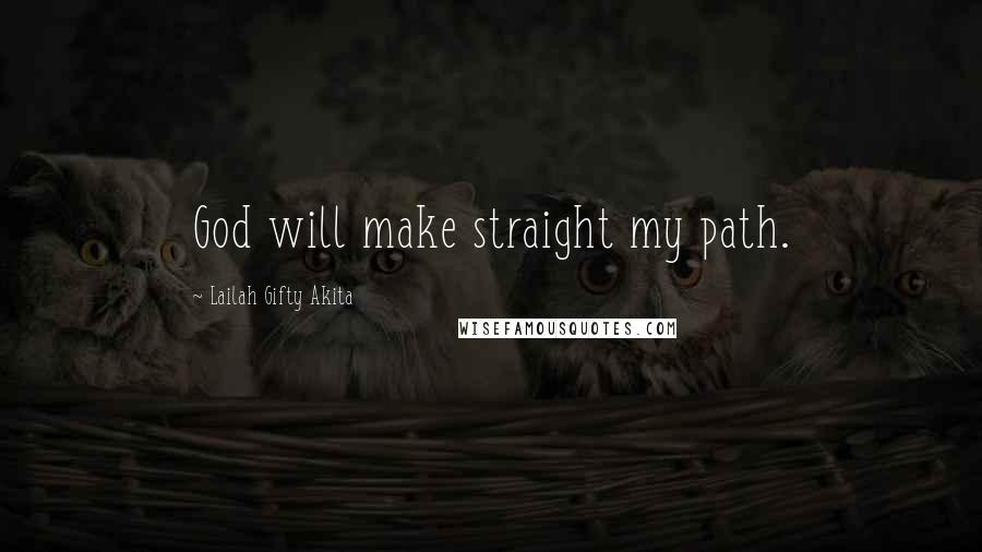 Lailah Gifty Akita Quotes: God will make straight my path.