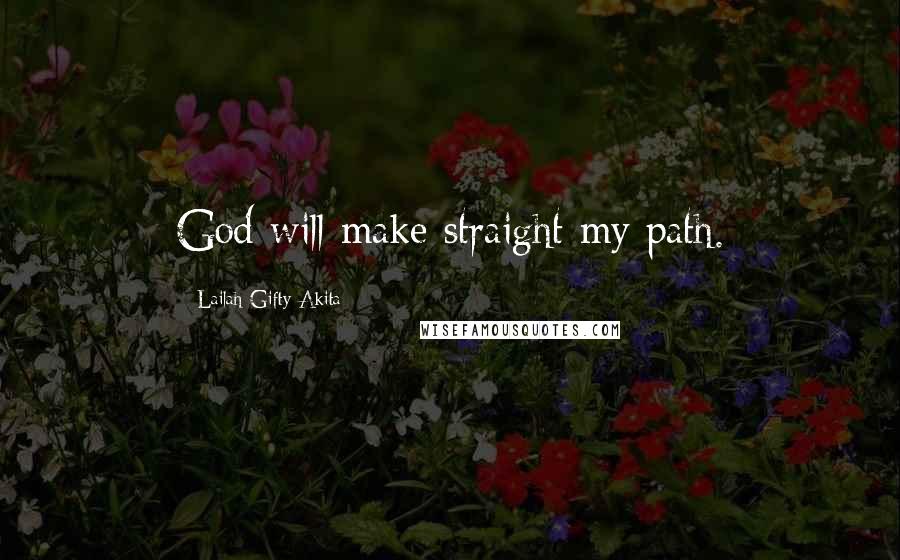 Lailah Gifty Akita Quotes: God will make straight my path.