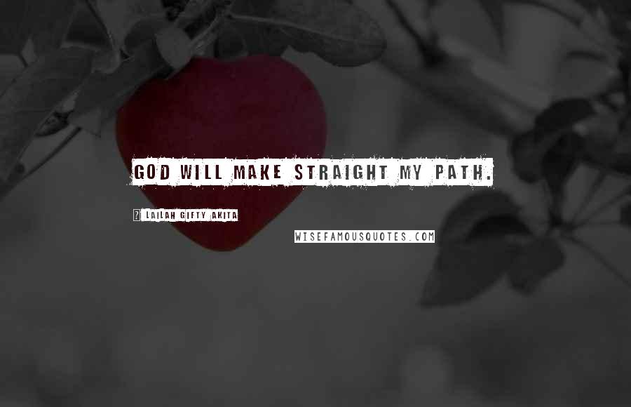 Lailah Gifty Akita Quotes: God will make straight my path.