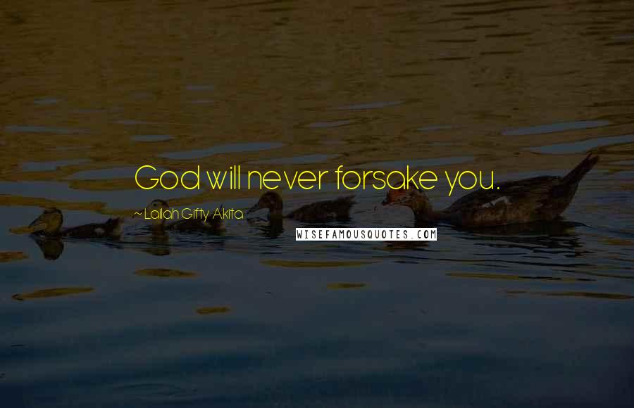 Lailah Gifty Akita Quotes: God will never forsake you.