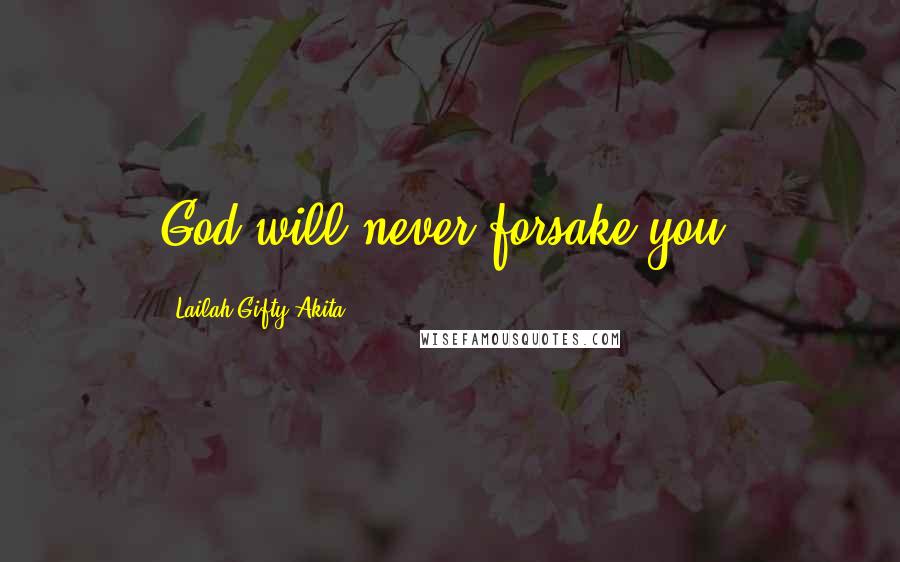 Lailah Gifty Akita Quotes: God will never forsake you.