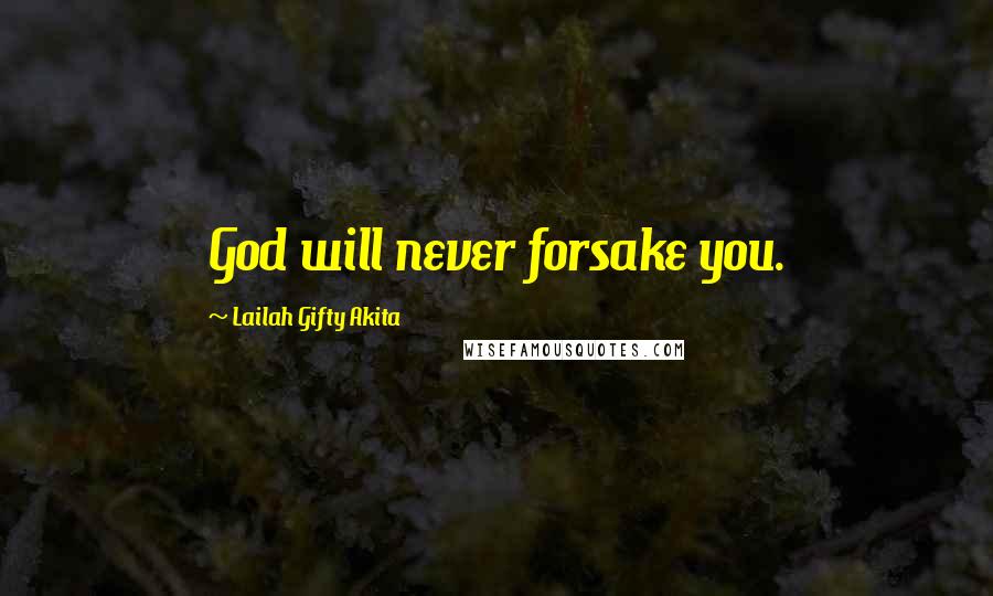 Lailah Gifty Akita Quotes: God will never forsake you.