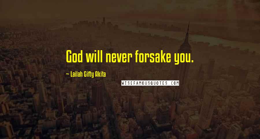 Lailah Gifty Akita Quotes: God will never forsake you.