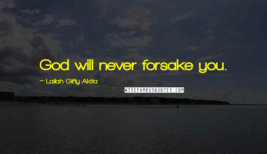 Lailah Gifty Akita Quotes: God will never forsake you.