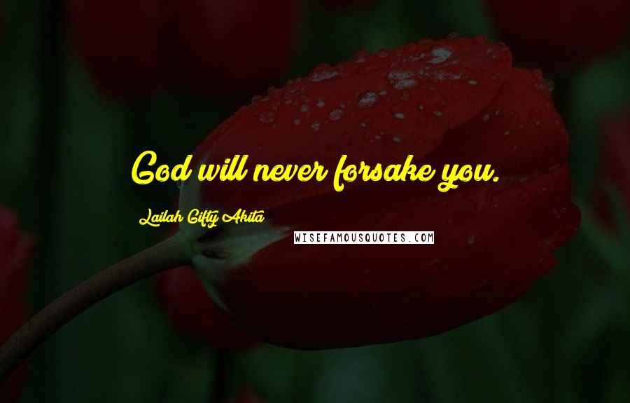 Lailah Gifty Akita Quotes: God will never forsake you.