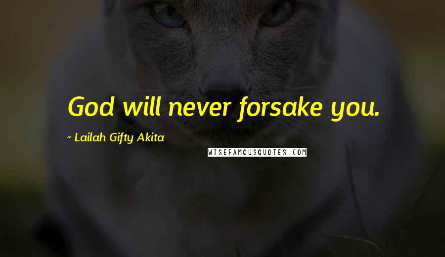 Lailah Gifty Akita Quotes: God will never forsake you.