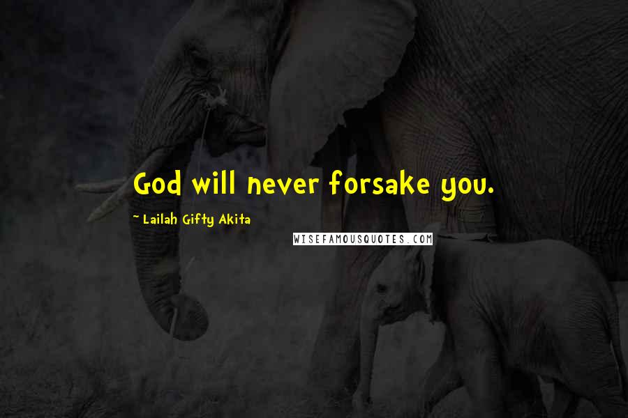 Lailah Gifty Akita Quotes: God will never forsake you.