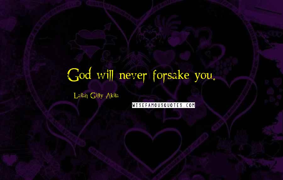 Lailah Gifty Akita Quotes: God will never forsake you.