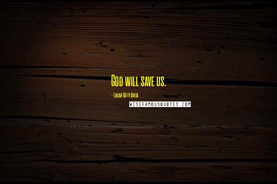 Lailah Gifty Akita Quotes: God will save us.