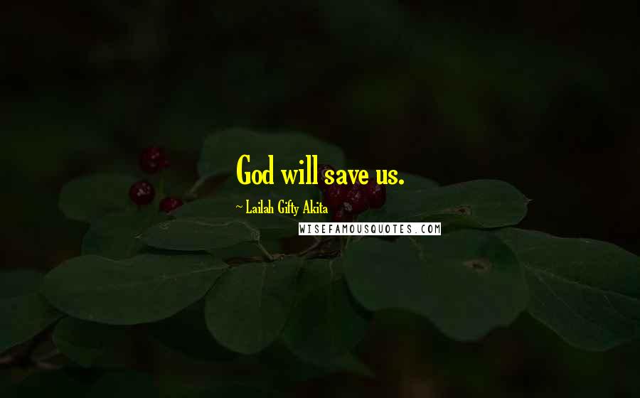Lailah Gifty Akita Quotes: God will save us.