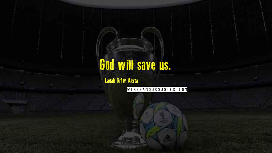 Lailah Gifty Akita Quotes: God will save us.