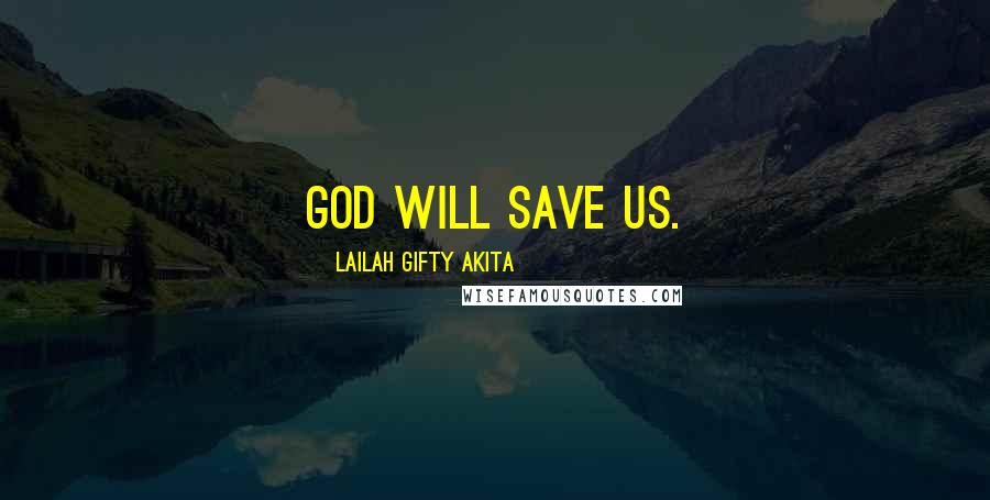 Lailah Gifty Akita Quotes: God will save us.