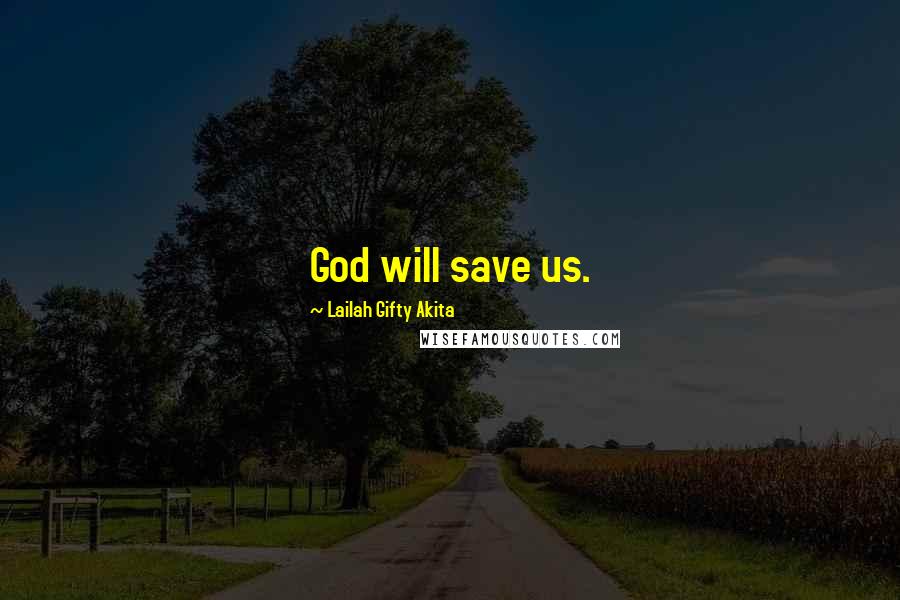 Lailah Gifty Akita Quotes: God will save us.