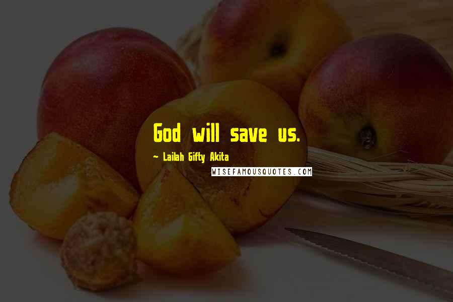 Lailah Gifty Akita Quotes: God will save us.