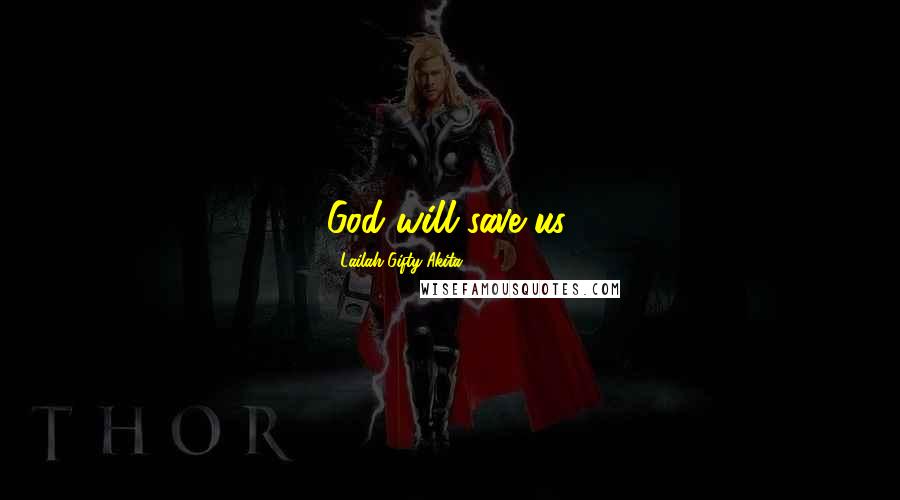 Lailah Gifty Akita Quotes: God will save us.