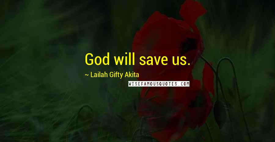 Lailah Gifty Akita Quotes: God will save us.