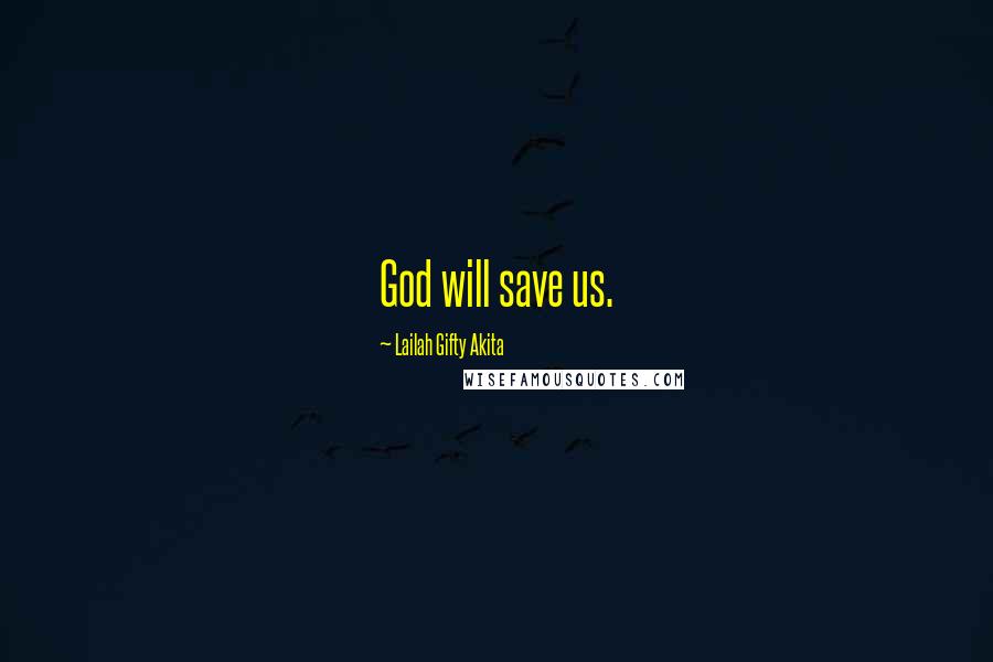 Lailah Gifty Akita Quotes: God will save us.