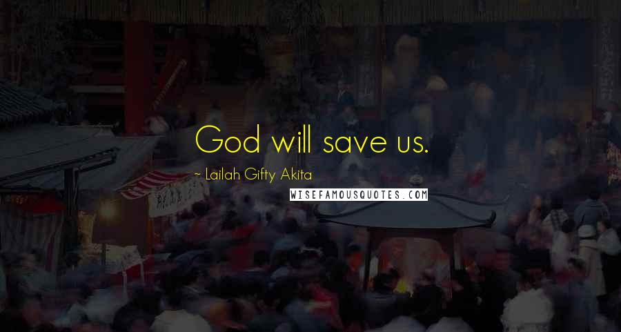 Lailah Gifty Akita Quotes: God will save us.