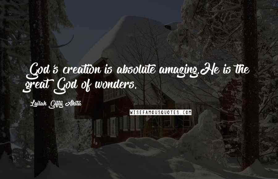 Lailah Gifty Akita Quotes: God's creation is absolute amazing.He is the great God of wonders.