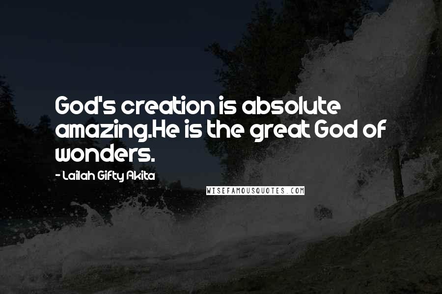 Lailah Gifty Akita Quotes: God's creation is absolute amazing.He is the great God of wonders.